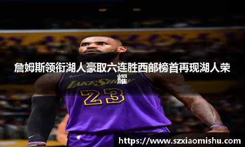 詹姆斯领衔湖人豪取六连胜西部榜首再现湖人荣耀