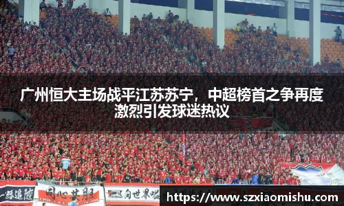 广州恒大主场战平江苏苏宁，中超榜首之争再度激烈引发球迷热议
