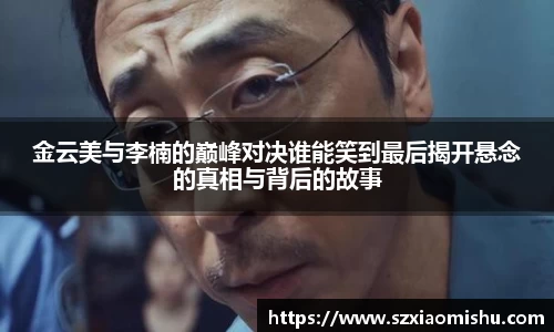 金云美与李楠的巅峰对决谁能笑到最后揭开悬念的真相与背后的故事