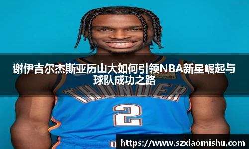 谢伊吉尔杰斯亚历山大如何引领NBA新星崛起与球队成功之路