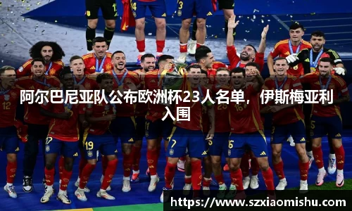 阿尔巴尼亚队公布欧洲杯23人名单，伊斯梅亚利入围