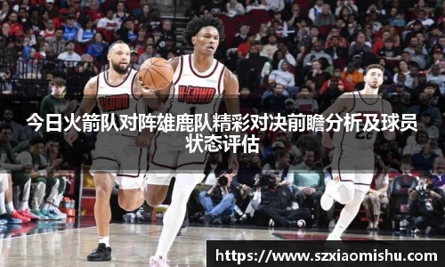 今日火箭队对阵雄鹿队精彩对决前瞻分析及球员状态评估