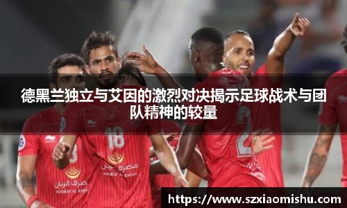 德黑兰独立与艾因的激烈对决揭示足球战术与团队精神的较量