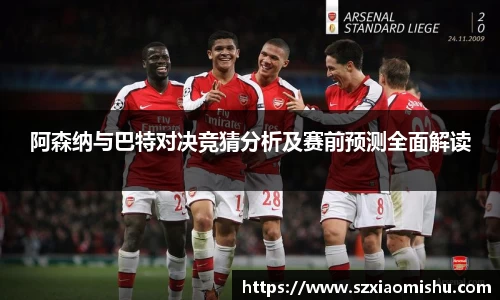 阿森纳与巴特对决竞猜分析及赛前预测全面解读