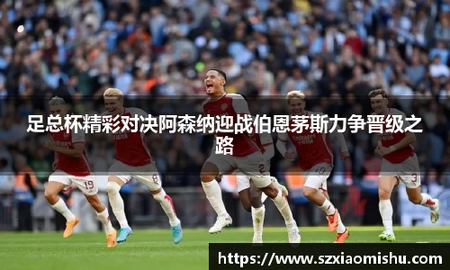 足总杯精彩对决阿森纳迎战伯恩茅斯力争晋级之路