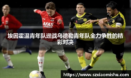 埃因霍温青年队迎战乌德勒青年队全力争胜的精彩对决