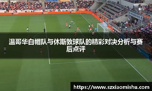 温哥华白帽队与休斯敦球队的精彩对决分析与赛后点评