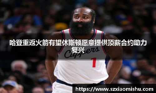 哈登重返火箭有望休斯顿愿意提供顶薪合约助力复兴