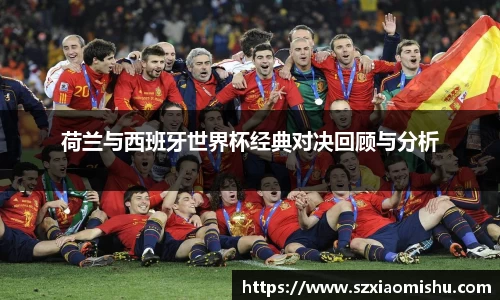 荷兰与西班牙世界杯经典对决回顾与分析